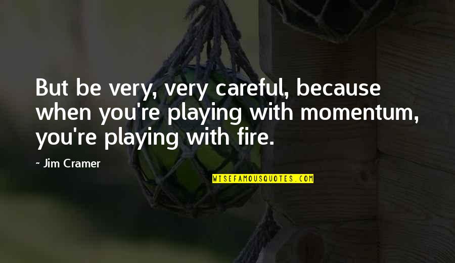Your Playing With Fire Quotes By Jim Cramer: But be very, very careful, because when you're