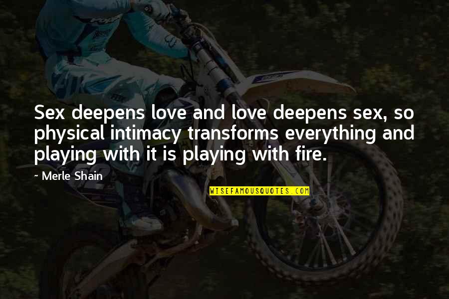 Your Playing With Fire Quotes By Merle Shain: Sex deepens love and love deepens sex, so