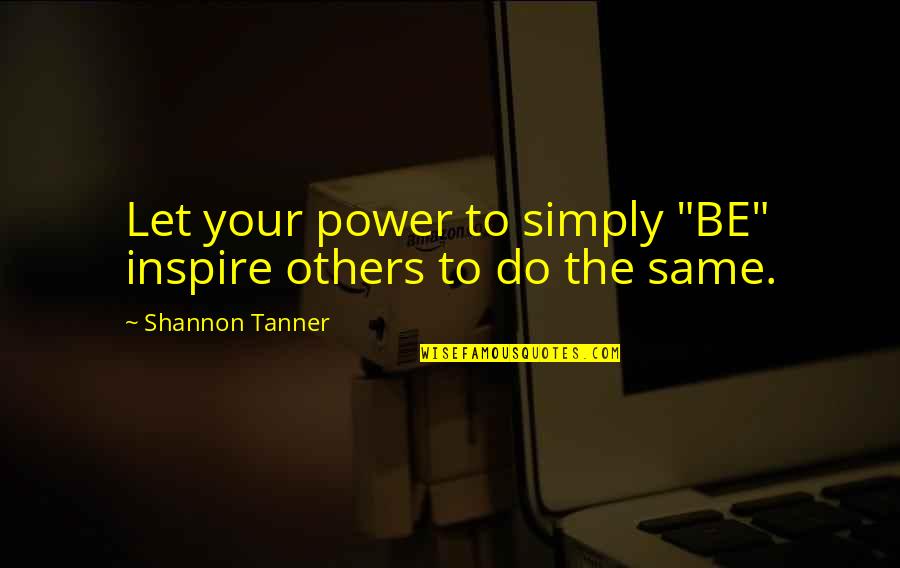 Your Power Quotes By Shannon Tanner: Let your power to simply "BE" inspire others