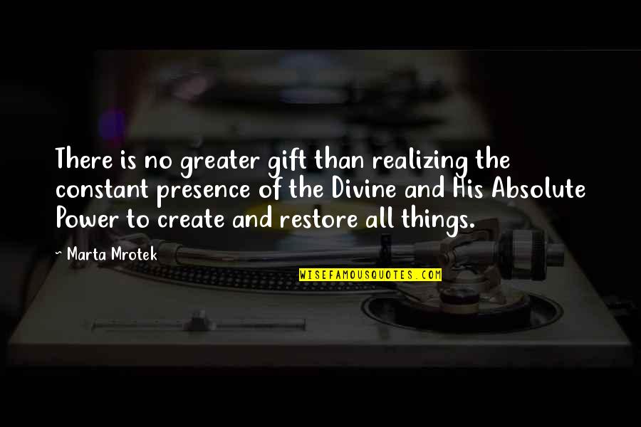 Your Presence Is The Best Gift Quotes By Marta Mrotek: There is no greater gift than realizing the
