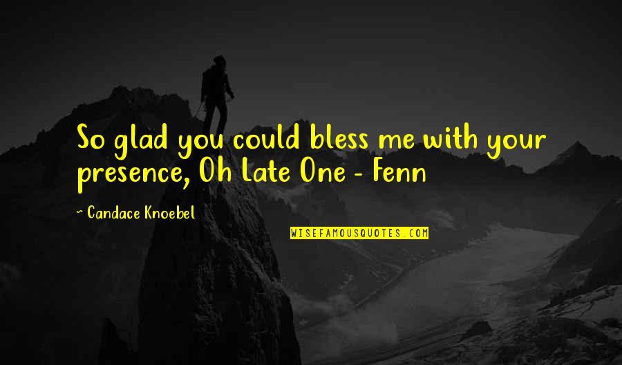 Your Presence Quotes By Candace Knoebel: So glad you could bless me with your