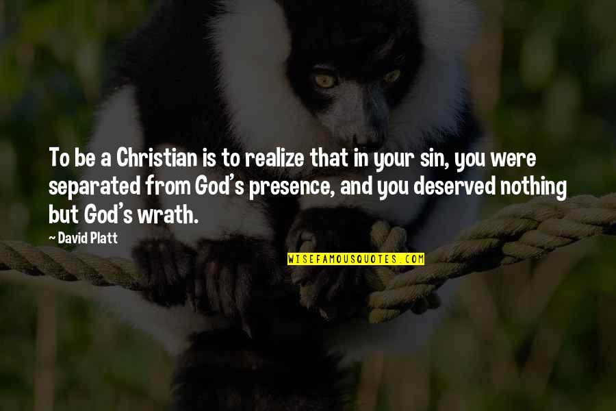 Your Presence Quotes By David Platt: To be a Christian is to realize that