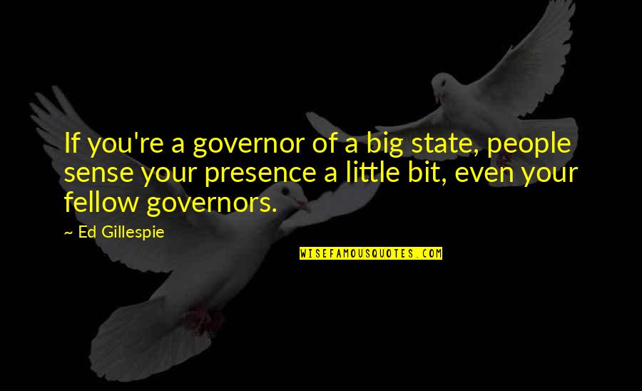 Your Presence Quotes By Ed Gillespie: If you're a governor of a big state,