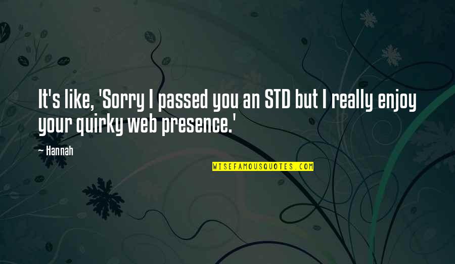 Your Presence Quotes By Hannah: It's like, 'Sorry I passed you an STD