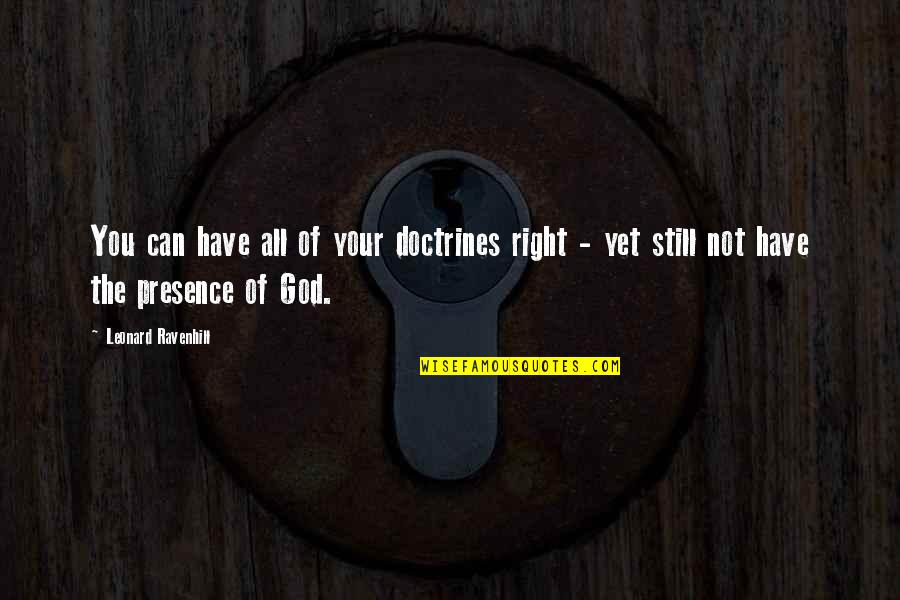 Your Presence Quotes By Leonard Ravenhill: You can have all of your doctrines right