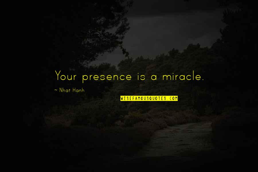 Your Presence Quotes By Nhat Hanh: Your presence is a miracle.