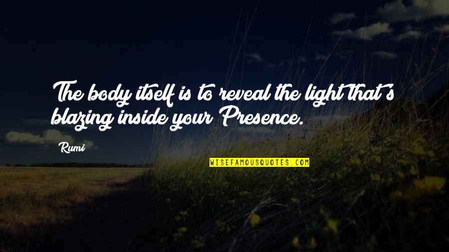 Your Presence Quotes By Rumi: The body itself is to reveal the light