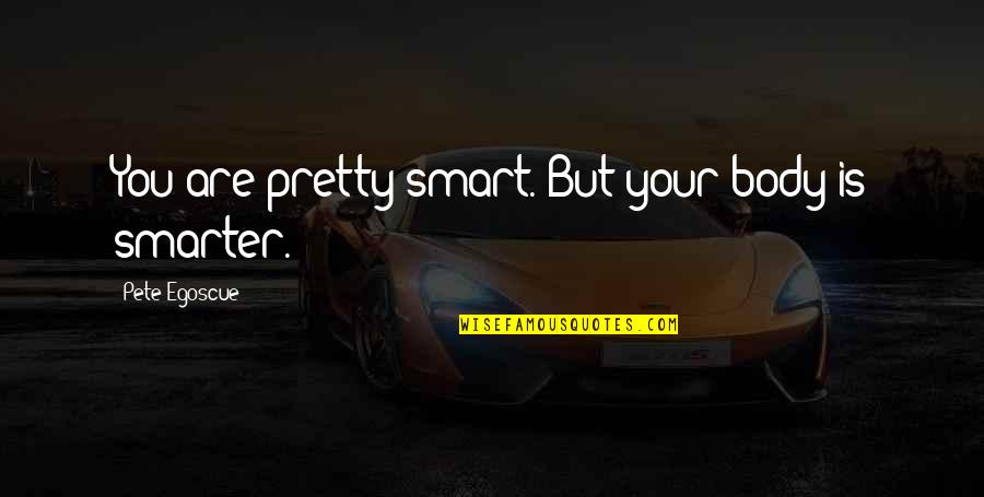 Your Pretty But Quotes By Pete Egoscue: You are pretty smart. But your body is Your Pretty But Quotes By Pete Egoscue: You are pretty smart. But your body is
