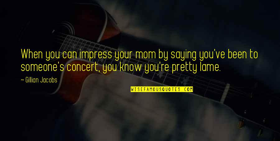 Your Pretty Quotes By Gillian Jacobs: When you can impress your mom by saying Your Pretty Quotes By Gillian Jacobs: When you can impress your mom by saying