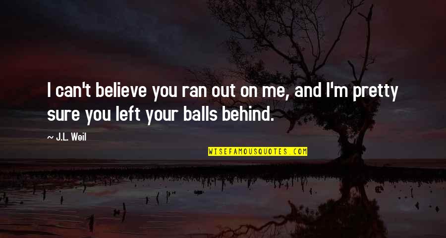 Your Pretty Quotes By J.L. Weil: I can't believe you ran out on me,