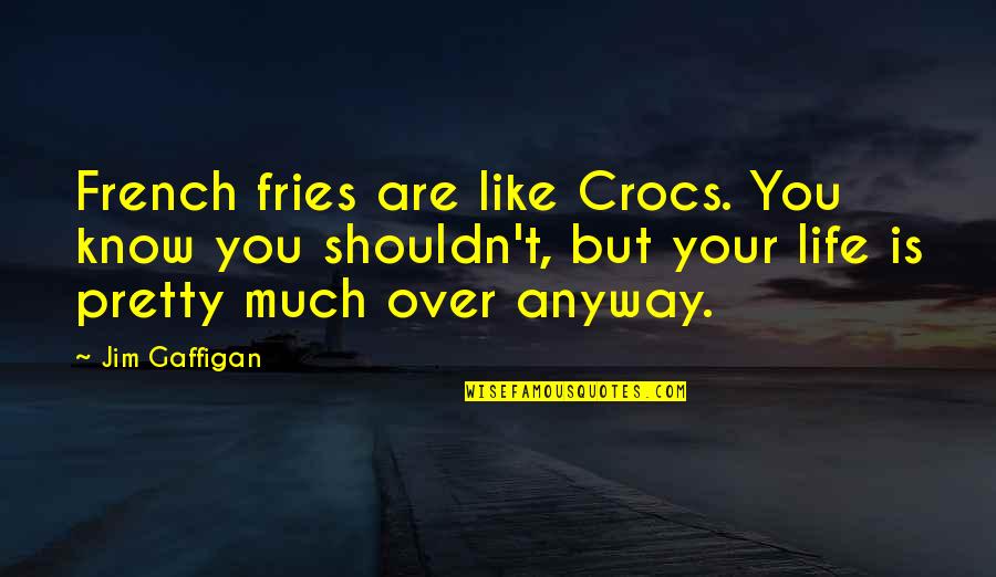 Your Pretty Quotes By Jim Gaffigan: French fries are like Crocs. You know you Your Pretty Quotes By Jim Gaffigan: French fries are like Crocs. You know you