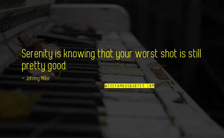 Your Pretty Quotes By Johnny Miller: Serenity is knowing that your worst shot is Your Pretty Quotes By Johnny Miller: Serenity is knowing that your worst shot is