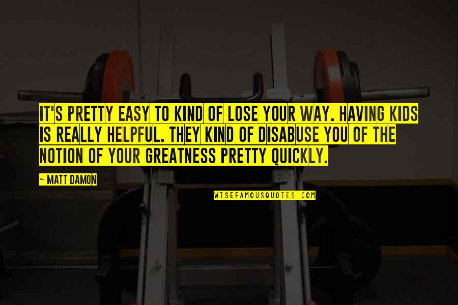 Your Pretty Quotes By Matt Damon: It's pretty easy to kind of lose your Your Pretty Quotes By Matt Damon: It's pretty easy to kind of lose your