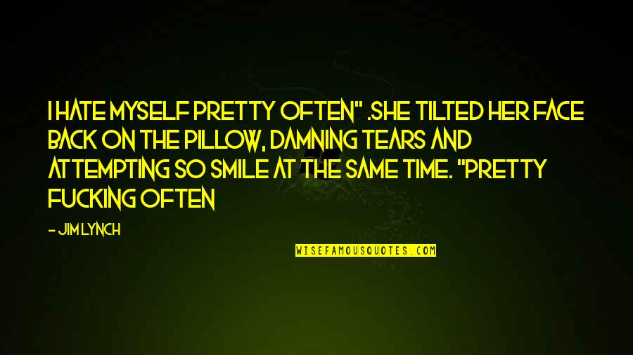 Your Pretty Smile Quotes By Jim Lynch: I hate myself pretty often" .She tilted her