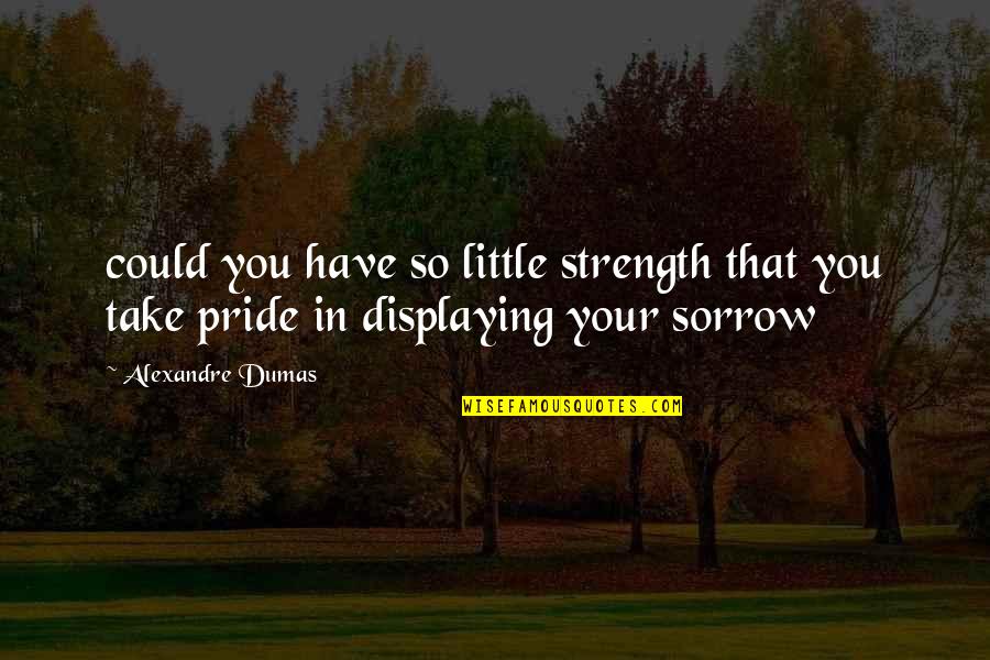 Your Pride Quotes By Alexandre Dumas: could you have so little strength that you