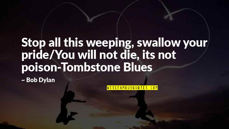 Your Pride Quotes By Bob Dylan: Stop all this weeping, swallow your pride/You will Your Pride Quotes By Bob Dylan: Stop all this weeping, swallow your pride/You will