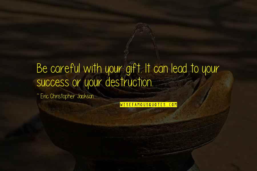 Your Pride Quotes By Eric Christopher Jackson: Be careful with your gift. It can lead Your Pride Quotes By Eric Christopher Jackson: Be careful with your gift. It can lead