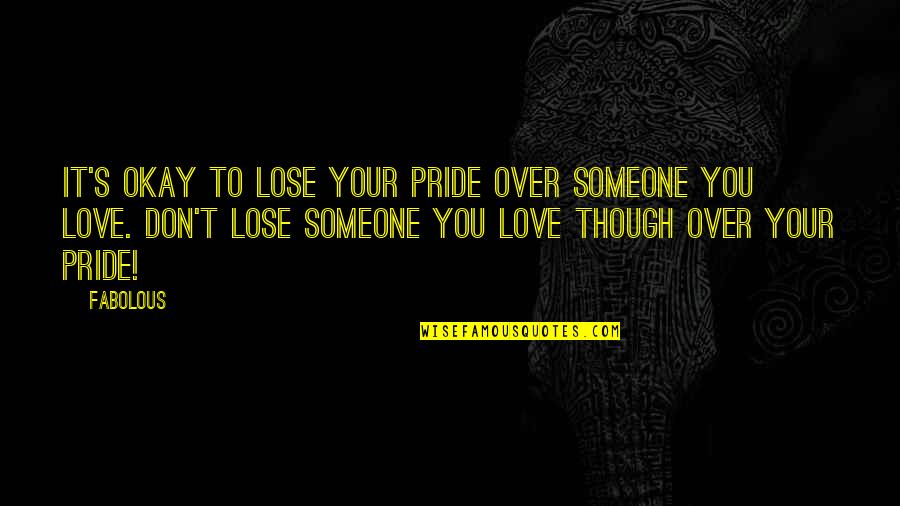 Your Pride Quotes By Fabolous: It's okay to lose your pride over someone Your Pride Quotes By Fabolous: It's okay to lose your pride over someone