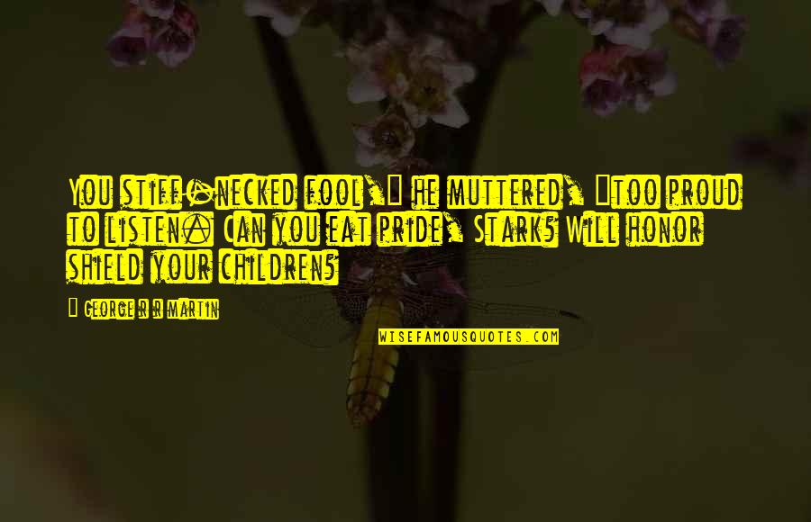 Your Pride Quotes By George R R Martin: You stiff-necked fool," he muttered, "too proud to Your Pride Quotes By George R R Martin: You stiff-necked fool," he muttered, "too proud to