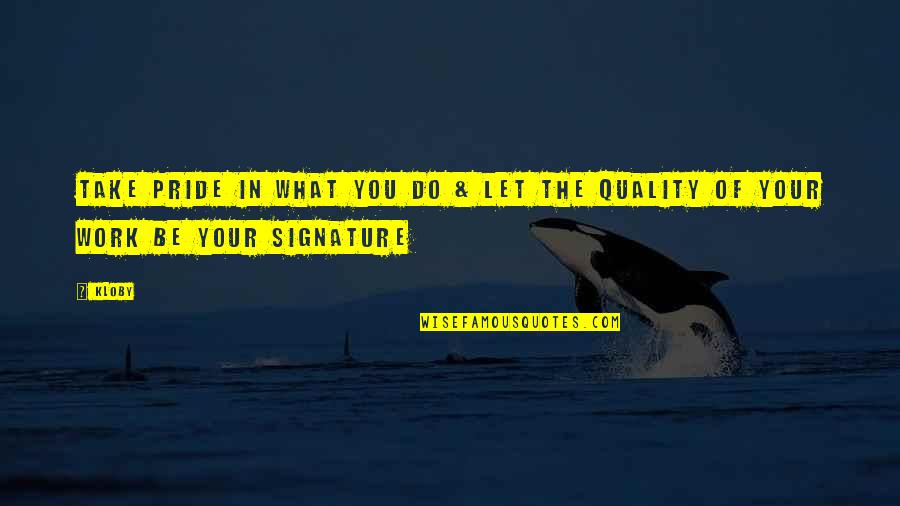 Your Pride Quotes By Kloby: Take pride in what you do & let