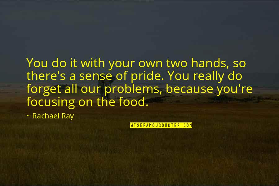 Your Pride Quotes By Rachael Ray: You do it with your own two hands, Your Pride Quotes By Rachael Ray: You do it with your own two hands,