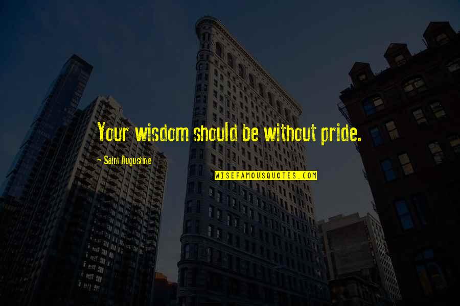 Your Pride Quotes By Saint Augustine: Your wisdom should be without pride. Your Pride Quotes By Saint Augustine: Your wisdom should be without pride.