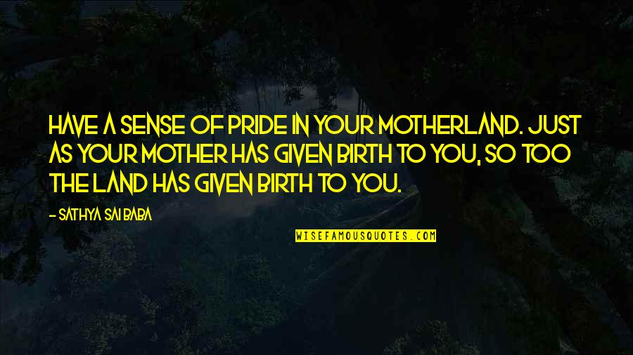 Your Pride Quotes By Sathya Sai Baba: Have a sense of pride in your motherland. Your Pride Quotes By Sathya Sai Baba: Have a sense of pride in your motherland.