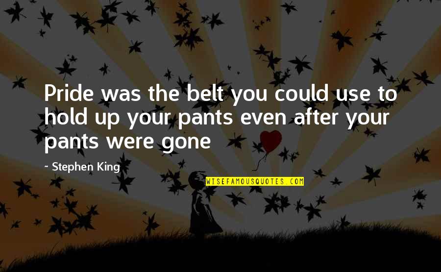 Your Pride Quotes By Stephen King: Pride was the belt you could use to Your Pride Quotes By Stephen King: Pride was the belt you could use to