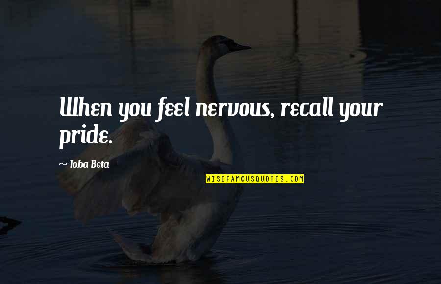 Your Pride Quotes By Toba Beta: When you feel nervous, recall your pride. Your Pride Quotes By Toba Beta: When you feel nervous, recall your pride.
