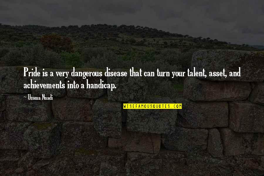 Your Pride Quotes By Uzoma Nnadi: Pride is a very dangerous disease that can Your Pride Quotes By Uzoma Nnadi: Pride is a very dangerous disease that can