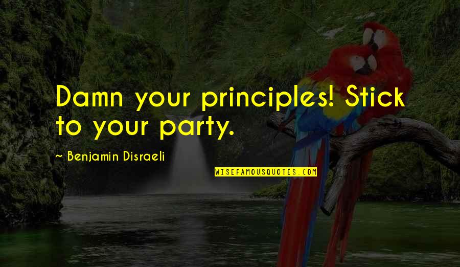 Your Principles Quotes By Benjamin Disraeli: Damn your principles! Stick to your party.