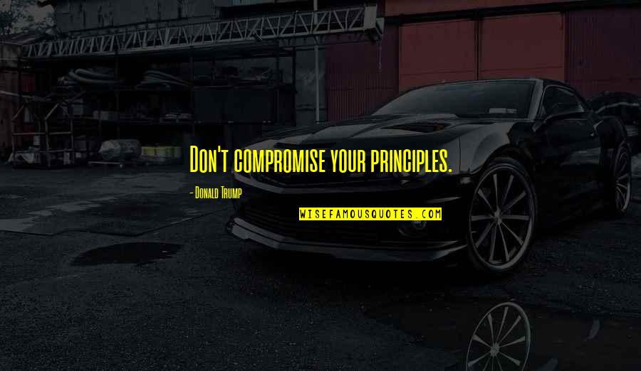 Your Principles Quotes By Donald Trump: Don't compromise your principles.