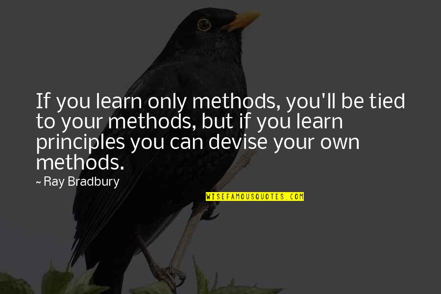 Your Principles Quotes By Ray Bradbury: If you learn only methods, you'll be tied