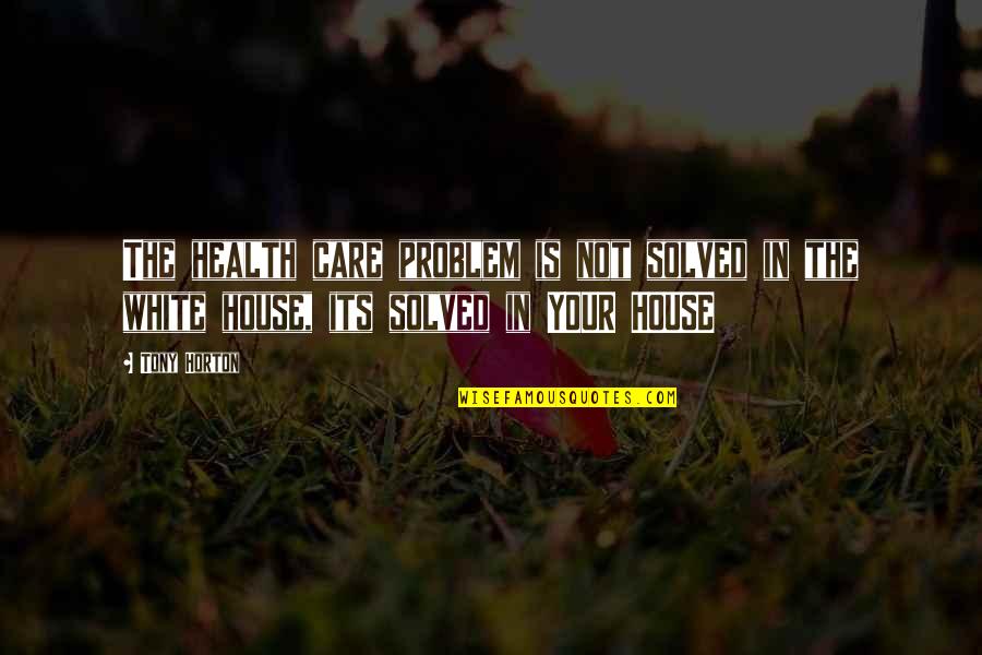 Your Problem Is Not The Problem Quotes By Tony Horton: The health care problem is not solved in