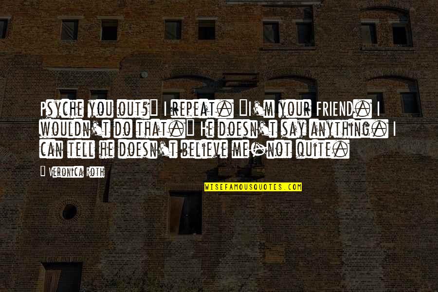 Your Psyche Quotes By Veronica Roth: Psyche you out?" I repeat. "I'm your FRIEND.