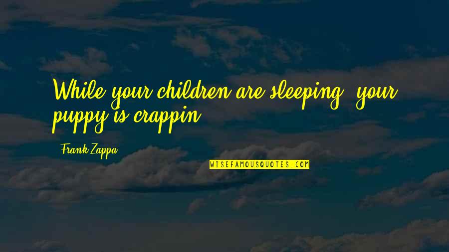Your Puppy Quotes By Frank Zappa: While your children are sleeping, your puppy is