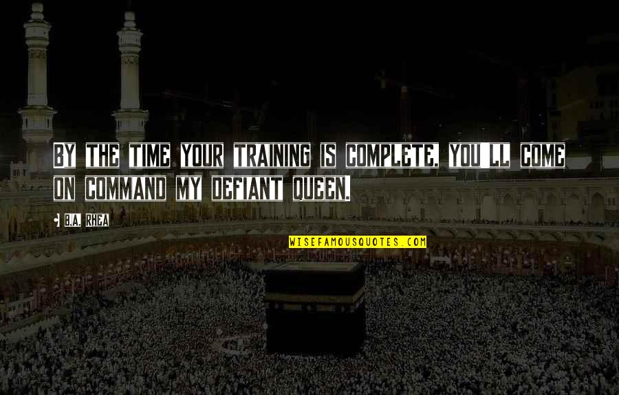 Your Queen Quotes By B.A. Rhea: By the time your training is complete, you'll