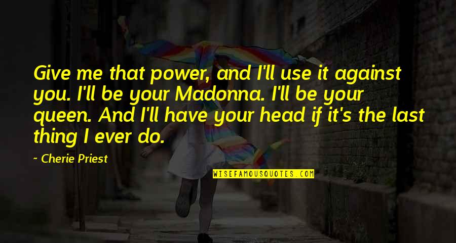 Your Queen Quotes By Cherie Priest: Give me that power, and I'll use it Your Queen Quotes By Cherie Priest: Give me that power, and I'll use it