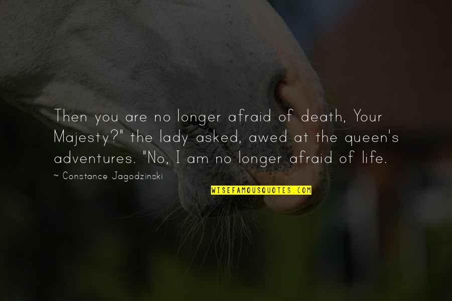 Your Queen Quotes By Constance Jagodzinski: Then you are no longer afraid of death, Your Queen Quotes By Constance Jagodzinski: Then you are no longer afraid of death,