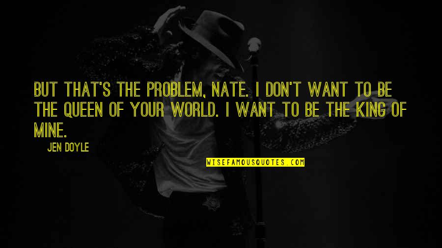 Your Queen Quotes By Jen Doyle: But that's the problem, Nate. I don't want Your Queen Quotes By Jen Doyle: But that's the problem, Nate. I don't want