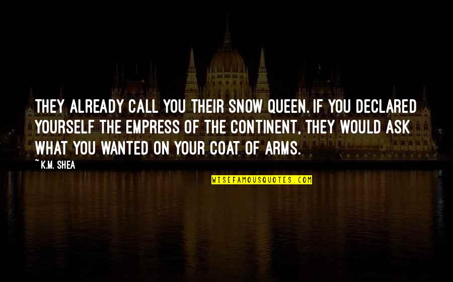 Your Queen Quotes By K.M. Shea: They already call you their Snow Queen. If Your Queen Quotes By K.M. Shea: They already call you their Snow Queen. If