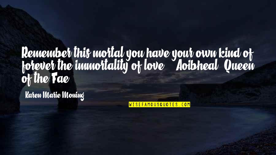 Your Queen Quotes By Karen Marie Moning: Remember this mortal-you have your own kind of Your Queen Quotes By Karen Marie Moning: Remember this mortal-you have your own kind of