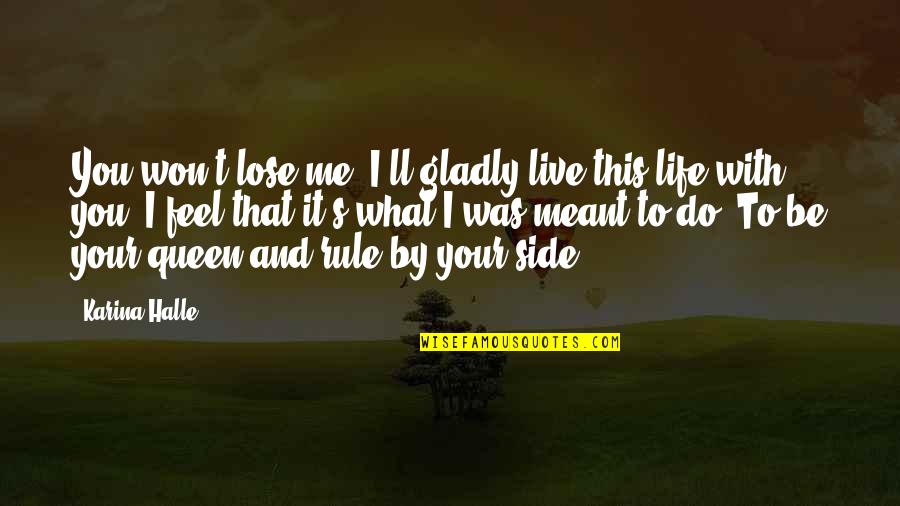 Your Queen Quotes By Karina Halle: You won't lose me. I'll gladly live this Your Queen Quotes By Karina Halle: You won't lose me. I'll gladly live this