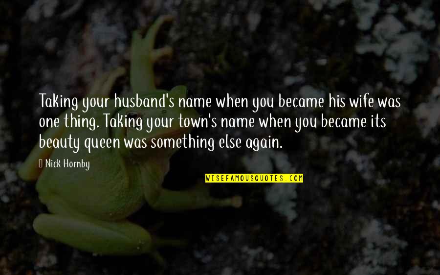 Your Queen Quotes By Nick Hornby: Taking your husband's name when you became his Your Queen Quotes By Nick Hornby: Taking your husband's name when you became his