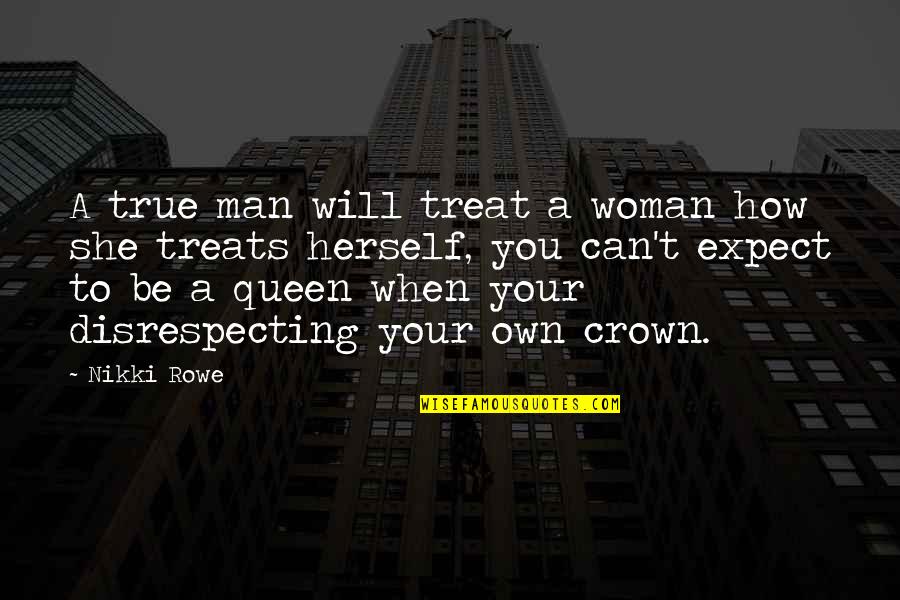 Your Queen Quotes By Nikki Rowe: A true man will treat a woman how Your Queen Quotes By Nikki Rowe: A true man will treat a woman how