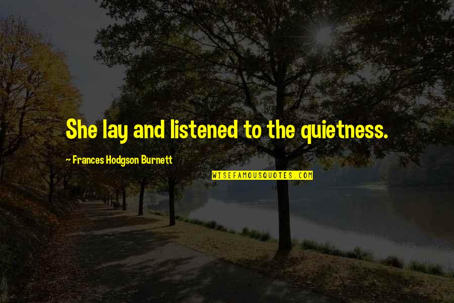 Your Quietness Quotes By Frances Hodgson Burnett: She lay and listened to the quietness. Your Quietness Quotes By Frances Hodgson Burnett: She lay and listened to the quietness.
