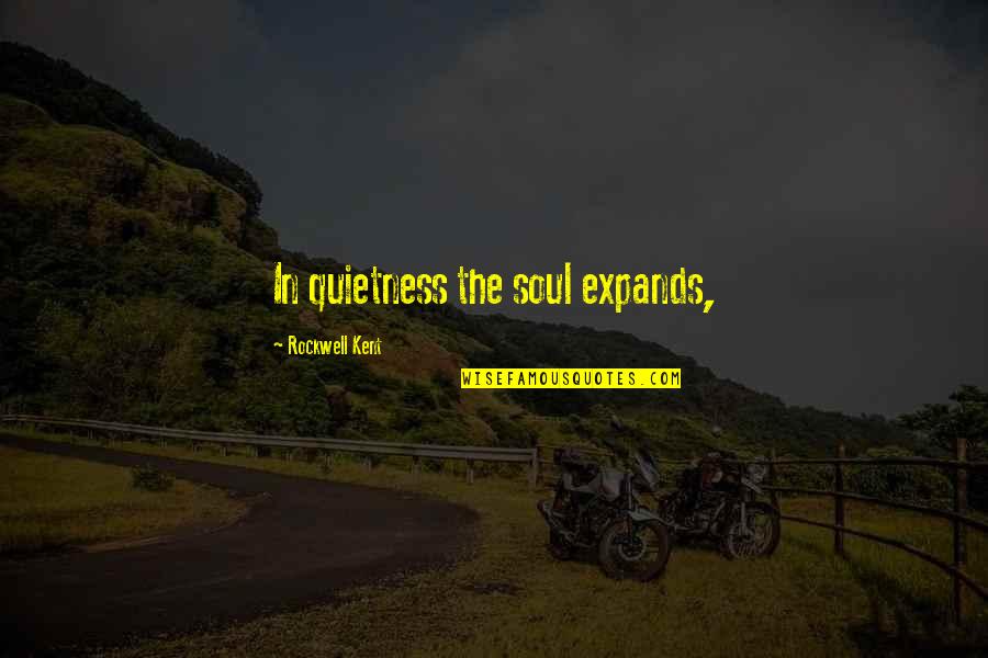 Your Quietness Quotes By Rockwell Kent: In quietness the soul expands, Your Quietness Quotes By Rockwell Kent: In quietness the soul expands,