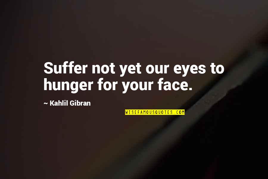 Your Quote Love Quotes By Kahlil Gibran: Suffer not yet our eyes to hunger for