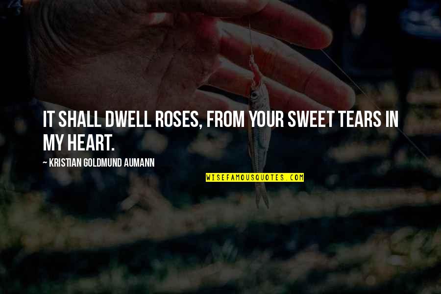 Your Quote Love Quotes By Kristian Goldmund Aumann: It shall dwell roses, from your sweet tears