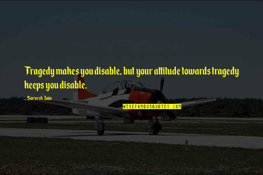 Your Quote Love Quotes By Sarvesh Jain: Tragedy makes you disable, but your attitude towards